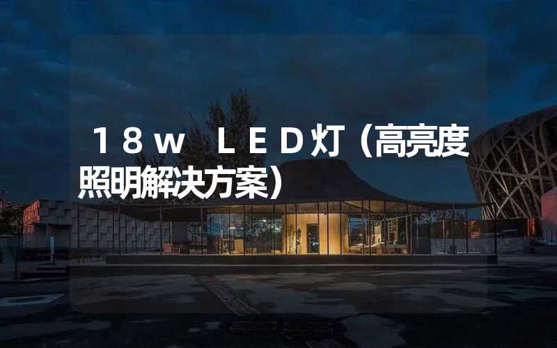 18w LED灯（高亮度照明解决方案）